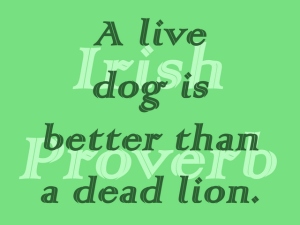 A live dog is better than a dead lion